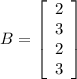 B =  left[begin{array}{c}2&3&2&3end{array}right]