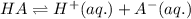 HA  rightleftharpoons H ^ {+} (aq.) + A ^ {-} (aq.)