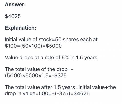 Intro to Investing Math Quiz

QUESTION 3 of 10: You purchased 50 shares of a stock at $100 per share. Your stock value dropped 5% in one year. If the stock were to
continue to drop at the same rate for an additional half a year, what would be the total value of the stock at that time?
