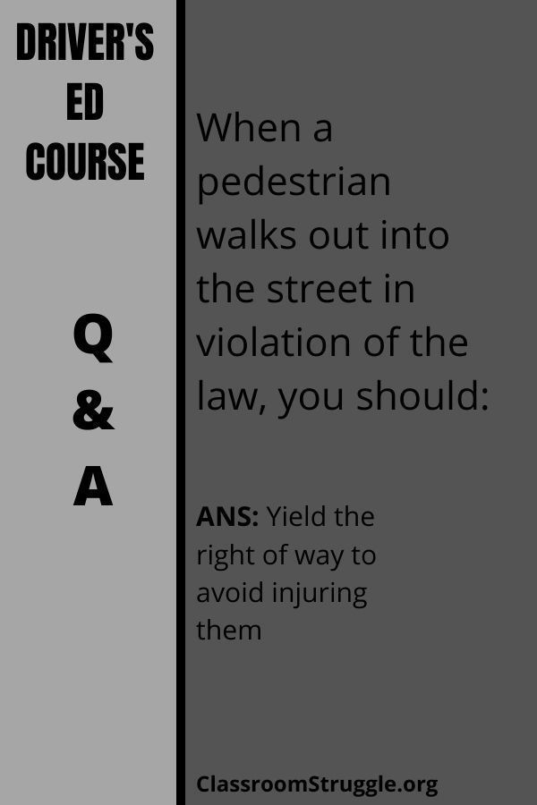 When a pedestrian walks out into the street in violation of the law, you should: